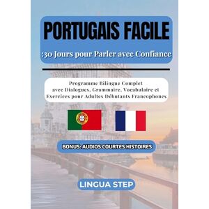 Step, Lingua Portugais Facile: 30 Jours pour Parler avec Confiance: Programme Bilingue Complet avec Dialogues, Grammaire, Vocabulaire et Exercices pour Adultes Débutants Francophones Step, Lingua Portugais Facile: 30 Jours pour Parler avec Confiance: Programme Bilingue Complet avec Dialogues, Grammaire, Vocabulaire et Exercices pour Adultes Débutants Francophones