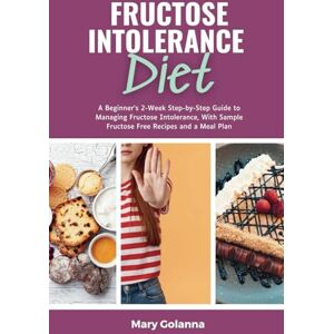 Golanna, Mary Fructose Intolerance Diet: A Beginner's 2-Week Step-by-Step Guide to Managing Fructose Intolerance, With Sample Fructose Free Recipes and a Meal Plan Golanna, Mary Fructose Intolerance Diet: A Beginner's 2-Week Step-by-Step Guide to Managing Fructose Intolerance, With Sample Fructose Free Recipes and a Meal Plan