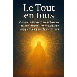Carrasco, Alidio Le Tout en tous: L’histoire du Verbe et l’accomplissement de l’âme Yéchoua – le Verbe fait chair, afin que le Tout puisse habiter en nous. Carrasco, Alidio Le Tout en tous: L’histoire du Verbe et l’accomplissement de l’âme Yéchoua – le Verbe fait chair, afin que le Tout puisse habiter en nous.