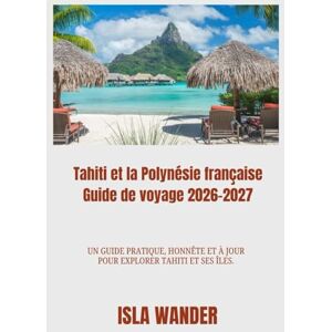 Wander, Isla Tahiti et la Polynésie française Guide de voyage 2026-2027: Un guide pratique, honnête et à jour pour explorer Tahiti et ses îles. Wander, Isla Tahiti et la Polynésie française Guide de voyage 2026-2027: Un guide pratique, honnête et à jour pour explorer Tahiti et ses îles.
