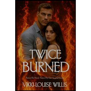 Willis, Vikki-Louise Twice Burned: Burned by blood. Burned by fate. Scarred forever.: 2 Willis, Vikki-Louise Twice Burned: Burned by blood. Burned by fate. Scarred forever.: 2