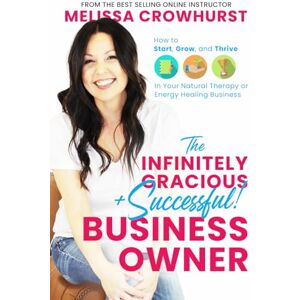 Crowhurst, Melissa The Infinitely Gracious + Successful Business Owner: How to Start, Grow, and Thrive in Your Natural Therapy or Energy Healing Business Crowhurst, Melissa The Infinitely Gracious + Successful Business Owner: How to Start, Grow, and Thrive in Your Natural Therapy or Energy Healing Business