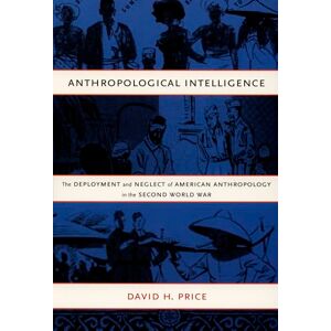 Price, David H. Anthropological Intelligence: The Deployment and Neglect of American Anthropology in the Second World War Price, David H. Anthropological Intelligence: The Deployment and Neglect of American Anthropology in the Second World War