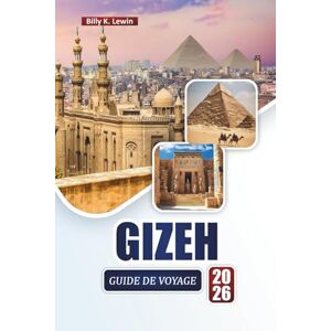 Lewin, Billy K. GIZEH GUIDE DE VOYAGE 2026: Explorez les principales attractions de l'Égypte, les sites culturels, la cuisine locale et des conseils pratiques pour les visiteurs novices. Lewin, Billy K. GIZEH GUIDE DE VOYAGE 2026: Explorez les principales attractions de l'Égypte, les sites culturels, la cuisine locale et des conseils pratiques pour les visiteurs novices.