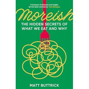 Matt Buttrick Moreish: The Hidden Secrets of What We Eat and Why Matt Buttrick Moreish: The Hidden Secrets of What We Eat and Why