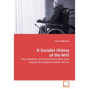 Mulholland, Ciaran A Socialist History of the NHS: The economic and social forces that have shaped the National Health Service Mulholland, Ciaran A Socialist History of the NHS: The economic and social forces that have shaped the National Health Service