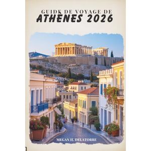 Delatorre, Megan H. GUIDE DE VOYAGE DE ATHÈNES 2026: Un guide de voyage convivial à travers la capitale historique de la Grèce Delatorre, Megan H. GUIDE DE VOYAGE DE ATHÈNES 2026: Un guide de voyage convivial à travers la capitale historique de la Grèce