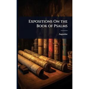 Augustine Expositions On the Book of Psalms Augustine Expositions On the Book of Psalms