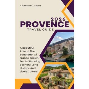 Mone, Clarence C. Provence Travel Guide 2026: A Beautiful Area In The Southeast Of France Known For Its Stunning Scenery, Long History, And Lively Culture Mone, Clarence C. Provence Travel Guide 2026: A Beautiful Area In The Southeast Of France Known For Its Stunning Scenery, Long History, And Lively Culture