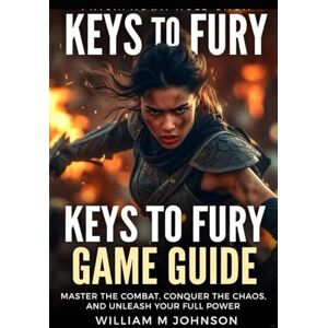 Johnson, William M Keys to fury game guide: Master the Combat, Conquer the Chaos, and Unleash Your Full Power Johnson, William M Keys to fury game guide: Master the Combat, Conquer the Chaos, and Unleash Your Full Power