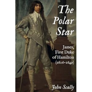 Scally, John The Polar Star: James, First Duke of Hamilton (1606-1649) Scally, John The Polar Star: James, First Duke of Hamilton (1606-1649)