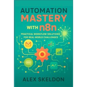 Skeldon, Alex Automation Mastery with n8n: Practical Workflow Solutions for Real-World Challenges: Streamline Operations with 13 Hands-On Projects for Scalable ... Scalable, AI-Driven Workflow Solutions) Skeldon, Alex Automation Mastery with n8n: Practical Workflow Solutions for Real-World Challenges: Streamline Operations with 13 Hands-On Projects for Scalable ... Scalable, AI-Driven Workflow Solutions)