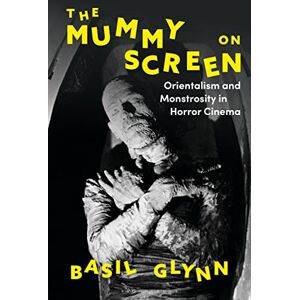 Glynn, Basil Mummy on Screen, The: Orientalism and Monstrosity in Horror Cinema Glynn, Basil Mummy on Screen, The: Orientalism and Monstrosity in Horror Cinema