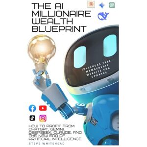 WHITEHEAD, Mr STEVE The AI Millionaire Wealth Blueprint: How to Profit from ChatGPT, Gemini, DeepSeek, Claude, and the New Era of Artificial Intelligence WHITEHEAD, Mr STEVE The AI Millionaire Wealth Blueprint: How to Profit from ChatGPT, Gemini, DeepSeek, Claude, and the New Era of Artificial Intelligence