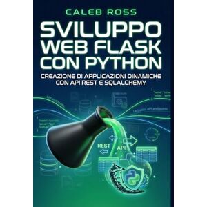 ROSS, CALEB Sviluppo web Flask con Python: Creazione di applicazioni dinamiche con API REST e SQLAlchemy ROSS, CALEB Sviluppo web Flask con Python: Creazione di applicazioni dinamiche con API REST e SQLAlchemy