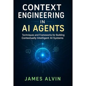 Alvin, James Context Engineering in AI Agents: Techniques and Frameworks for Building Contextually Intelligent AI Systems Alvin, James Context Engineering in AI Agents: Techniques and Frameworks for Building Contextually Intelligent AI Systems