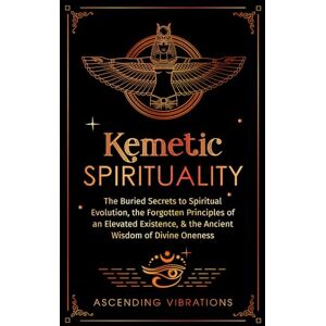 Vibrations, Ascending Kemetic Spirituality: The Buried Secrets to Spiritual Evolution, the Forgotten Principles of an Elevated Existence, & the Ancient Wisdom of Divine Oneness Vibrations, Ascending Kemetic Spirituality: The Buried Secrets to Spiritual Evolution, the Forgotten Principles of an Elevated Existence, & the Ancient Wisdom of Divine Oneness
