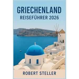 Steller, Robert GRIECHENLAND REISEFÜHRER 2026: Erleben Sie von Einheimischen erprobte Reiserouten für Athen, Santorin und Kreta mit genauen Budgets, Fährtipps und antiken Ruinen Steller, Robert GRIECHENLAND REISEFÜHRER 2026: Erleben Sie von Einheimischen erprobte Reiserouten für Athen, Santorin und Kreta mit genauen Budgets, Fährtipps und antiken Ruinen