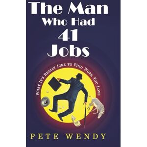Wendy, Pete The Man Who Had 41 Jobs: What It's Really Like To Find Work you Love Wendy, Pete The Man Who Had 41 Jobs: What It's Really Like To Find Work you Love