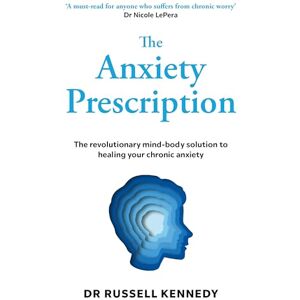 Kennedy, Dr Russell The Anxiety Prescription: The revolutionary mind-body solution to healing your chronic anxiety Kennedy, Dr Russell The Anxiety Prescription: The revolutionary mind-body solution to healing your chronic anxiety