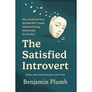 Plumb, Benjamin The Satisfied Introvert: How I Broke Free from the False Self I Created and Started Living Authentically (So Can You) Plumb, Benjamin The Satisfied Introvert: How I Broke Free from the False Self I Created and Started Living Authentically (So Can You)