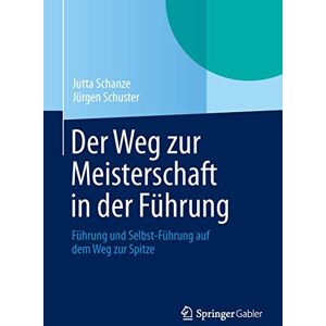 Schanze, Jutta Der Weg zur Meisterschaft in der Führung: Führung und Selbst-Führung auf dem Weg zur Spitze Schanze, Jutta Der Weg zur Meisterschaft in der Führung: Führung und Selbst-Führung auf dem Weg zur Spitze