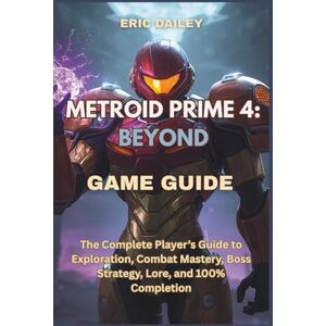 DAILEY, ERIC METROID PRIME 4: BEYOND GAME GUIDE: The Complete Player’s Guide to Exploration, Combat Mastery, Boss Strategy, Lore, and 100% Completion DAILEY, ERIC METROID PRIME 4: BEYOND GAME GUIDE: The Complete Player’s Guide to Exploration, Combat Mastery, Boss Strategy, Lore, and 100% Completion