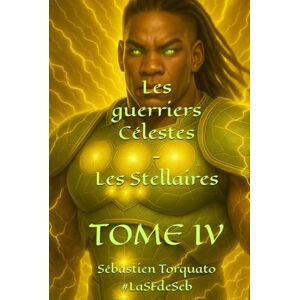 Torquato, Sébastien TOME IV: Les guerriers Céleste Les Stellaires (Les guerriers Célestes) Torquato, Sébastien TOME IV: Les guerriers Céleste Les Stellaires (Les guerriers Célestes)