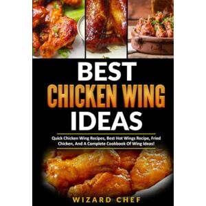Chef, Wizard Best Chicken Wing Ideas: Quick Chicken Wing Recipes, Best Hot Wings Recipe, Fried Chicken And A Complete Cookbook Of Wing Ideas! Chef, Wizard Best Chicken Wing Ideas: Quick Chicken Wing Recipes, Best Hot Wings Recipe, Fried Chicken And A Complete Cookbook Of Wing Ideas!