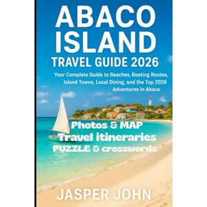 John, Jasper ABACO ISLAND TRAVEL GUIDE 2026: Your Complete Guide to Beaches, Boating Routes, Island Towns, Local Dining, and the Top 2026 Adventures in Abaco John, Jasper ABACO ISLAND TRAVEL GUIDE 2026: Your Complete Guide to Beaches, Boating Routes, Island Towns, Local Dining, and the Top 2026 Adventures in Abaco