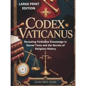 BEN-SION, ELIAS CODEX VATICANUS (LARGE PRINT EDITION): Revealing Forbidden Knowledge in Sacred Texts and the Secrets of Religious History BEN-SION, ELIAS CODEX VATICANUS (LARGE PRINT EDITION): Revealing Forbidden Knowledge in Sacred Texts and the Secrets of Religious History