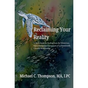 Thompson, Michael C Reclaiming Your Reality: A Man’s Guide to Healing from the Exhaustion, Emasculation and Entrapment of an Emotionally Unstable Relationship Thompson, Michael C Reclaiming Your Reality: A Man’s Guide to Healing from the Exhaustion, Emasculation and Entrapment of an Emotionally Unstable Relationship