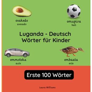 Williams, Laura R. Luganda Deutsch Wörter für Kinder Erste 100 Wörter: Luganda Lernen für Kinder und Anfänger Zweisprachiges Bilderbuch auf Luganda mit deutschen ... Kinderbücher (Deutsch-Luganda)) Williams, Laura R. Luganda Deutsch Wörter für Kinder Erste 100 Wörter: Luganda Lernen für Kinder und Anfänger Zweisprachiges Bilderbuch auf Luganda mit deutschen ... Kinderbücher (Deutsch-Luganda))