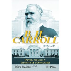 Marrero Ph.D., Dr. Bárbaro Abel B. H. CARROLL: PASTOR, TEÓLOGO Y ESTADISTA DE CONVICCIONES Marrero Ph.D., Dr. Bárbaro Abel B. H. CARROLL: PASTOR, TEÓLOGO Y ESTADISTA DE CONVICCIONES