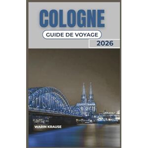 Krause, Warin COLOGNE GUIDE DE VOYAGE 2026: Un guide pratique pour explorer la culture riveraine, les expériences culinaires locales et les excursions d'une journée faciles dans la région du Rhin en Allemagne Krause, Warin COLOGNE GUIDE DE VOYAGE 2026: Un guide pratique pour explorer la culture riveraine, les expériences culinaires locales et les excursions d'une journée faciles dans la région du Rhin en Allemagne