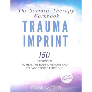 WORLD, IZUMI TRAUMA IMPRINT: 150 Exercises to Heal the Body’s Memory and Release Stored Emotions (The Somatic Therapy Workbook) WORLD, IZUMI TRAUMA IMPRINT: 150 Exercises to Heal the Body’s Memory and Release Stored Emotions (The Somatic Therapy Workbook)