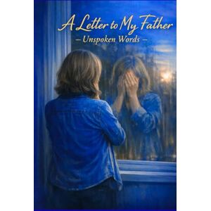 Gill, Mrs Monika Letter to My Father Unspoken Words: Unspoken Words Gill, Mrs Monika Letter to My Father Unspoken Words: Unspoken Words