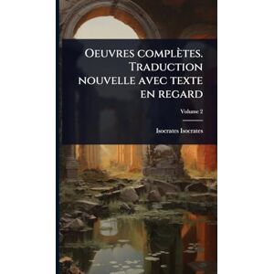 Isocrates, Isocrates Oeuvres complètes. Traduction nouvelle avec texte en regard Isocrates, Isocrates Oeuvres complètes. Traduction nouvelle avec texte en regard