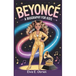 E. Obrien, Elvis BEYONCÉ:A BIOGRAPHY FOR KIDS: The Little Girl from Houston Who Became a Music Queen E. Obrien, Elvis BEYONCÉ:A BIOGRAPHY FOR KIDS: The Little Girl from Houston Who Became a Music Queen