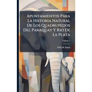 Azara, Fã(c)LIX de Apuntamientos Para La Historia Natural De Los Quadrupedos Del Paraquay Y Rio De La Plata Azara, Fã(c)LIX de Apuntamientos Para La Historia Natural De Los Quadrupedos Del Paraquay Y Rio De La Plata
