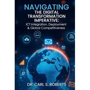 Roberts Navigating the Digital Transformation Imperative: ICT Integration, Deployment & Global Competitiveness Roberts Navigating the Digital Transformation Imperative: ICT Integration, Deployment & Global Competitiveness