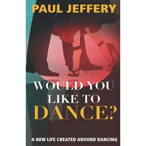 Jeffery, Paul Would You Like to Dance?: A new life created around dancing Jeffery, Paul Would You Like to Dance?: A new life created around dancing