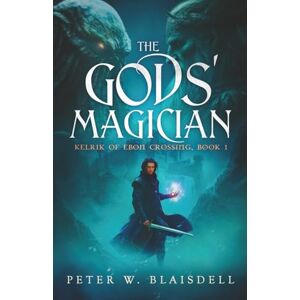 Blaisdell, Peter W The Gods' Magician: Kelrik of Ebon Crossing, Book 1 Blaisdell, Peter W The Gods' Magician: Kelrik of Ebon Crossing, Book 1
