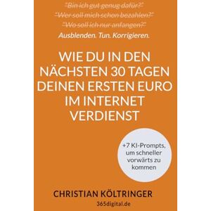 Költringer, Christian Wie Du in den nächsten 30 Tagen Deinen ersten Euro im Internet verdienst, ohne eine Webseite erstellen oder als schmieriger Verkäufer auftreten zu ... selbstbewussten Online-Unternehmer führen. Költringer, Christian Wie Du in den nächsten 30 Tagen Deinen ersten Euro im Internet verdienst, ohne eine Webseite erstellen oder als schmieriger Verkäufer auftreten zu ... selbstbewussten Online-Unternehmer führen.