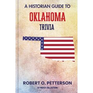 PETTERSON, ROBERT O. A Historian Guide To Oklahoma Trivia: The Unearthing Hidden Fun Facts, Bizarre Events, and the Wild Stories of the Soonner State (US Trivia Collection) PETTERSON, ROBERT O. A Historian Guide To Oklahoma Trivia: The Unearthing Hidden Fun Facts, Bizarre Events, and the Wild Stories of the Soonner State (US Trivia Collection)