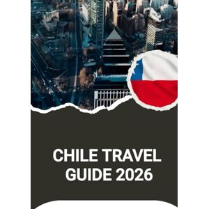 Noah, Harris CHILE TRAVEL GUIDE 2026 Noah, Harris CHILE TRAVEL GUIDE 2026