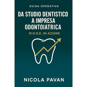 Pavan, Nicola Da Studio Dentistico a Impresa Odontoiatrica — M.O.D.E. in Azione: Guida operativa per dentisti che vogliono trasformare il proprio studio in un’azienda con utili Pavan, Nicola Da Studio Dentistico a Impresa Odontoiatrica — M.O.D.E. in Azione: Guida operativa per dentisti che vogliono trasformare il proprio studio in un’azienda con utili