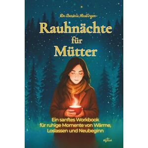 Haslinger, Dr. Beatrix Rauhnächte für Mütter: Ein sanftes Workbook für ruhige Momente von Wärme, Loslassen und Neubeginn Haslinger, Dr. Beatrix Rauhnächte für Mütter: Ein sanftes Workbook für ruhige Momente von Wärme, Loslassen und Neubeginn