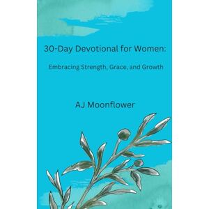 Moonflower, AJ 30-Day Devotional for Women: Embracing Strength, Grace, and Growth Moonflower, AJ 30-Day Devotional for Women: Embracing Strength, Grace, and Growth