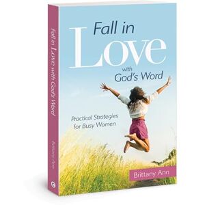 Brittany Ann Fall in Love with God's Word: Practical Strategies for Busy Women Brittany Ann Fall in Love with God's Word: Practical Strategies for Busy Women